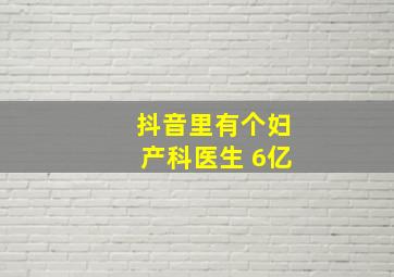 抖音里有个妇产科医生 6亿